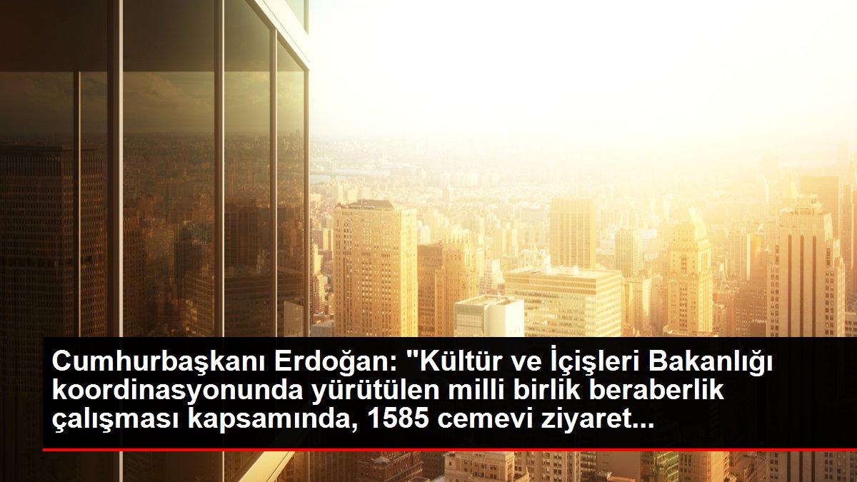 Cumhurbaşkanı Erdoğan: 'Kültür ve İçişleri Bakanlığı koordinasyonunda yürütülen milli birlik beraberlik çalışması kapsamında, 1585 cemevi ziyaret...