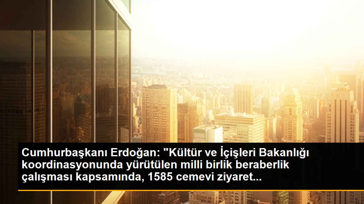 Cumhurbaşkanı Erdoğan: "Kültür ve İçişleri Bakanlığı koordinasyonunda yürütülen milli birlik beraberlik çalışması kapsamında, 1585 cemevi ziyaret...