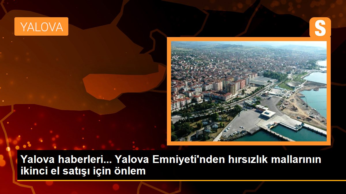 Yalova haberleri... Yalova Emniyeti\'nden hırsızlık mallarının ikinci el satışı için önlem