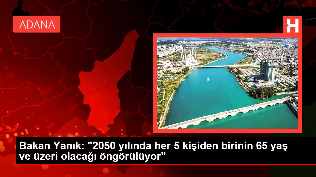 Bakan Yanık: '2050 yılında her 5 kişiden birinin 65 yaş ve üzeri olacağı öngörülüyor'