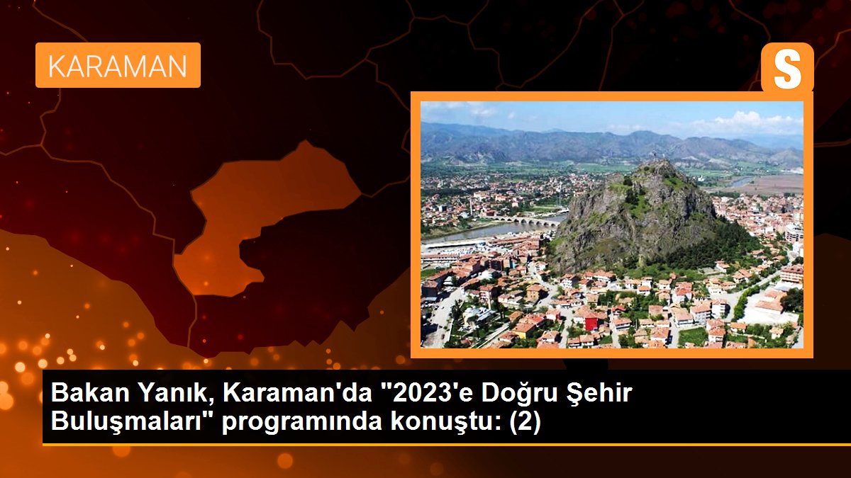 Karaman gündem haberleri: Bakan Yanık, Karaman\'da "2023\'e Doğru Şehir Buluşmaları" programında konuştu: (2)