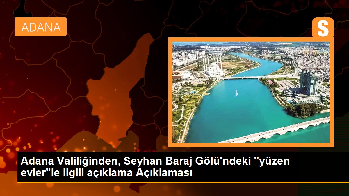 Adana gündem haberi | Adana Valiliğinden, Seyhan Baraj Gölü\'ndeki "yüzen evler"le ilgili açıklama Açıklaması