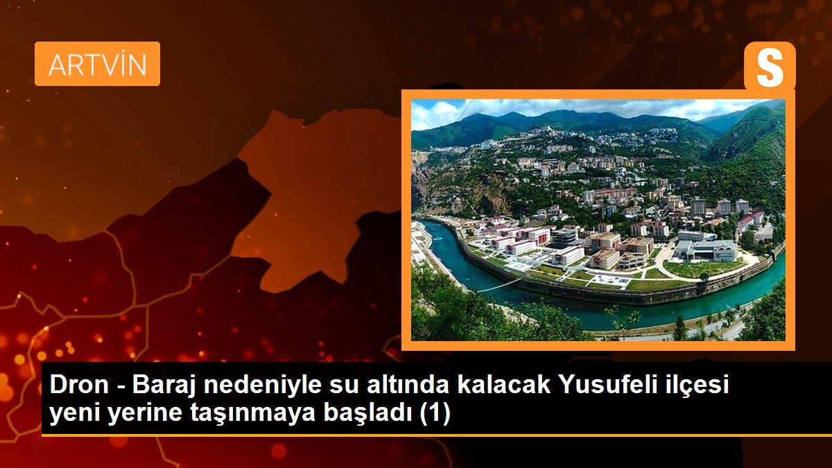 Artvin haber... Dron - Baraj nedeniyle su altında kalacak Yusufeli ilçesi yeni yerine taşınmaya başladı (1)