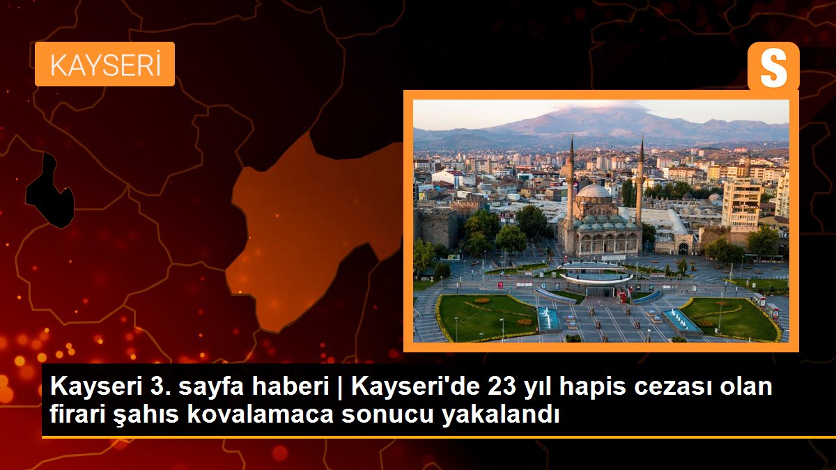 Kayseri 3. sayfa haberi | Kayseri\'de 23 yıl hapis cezası olan firari şahıs kovalamaca sonucu yakalandı