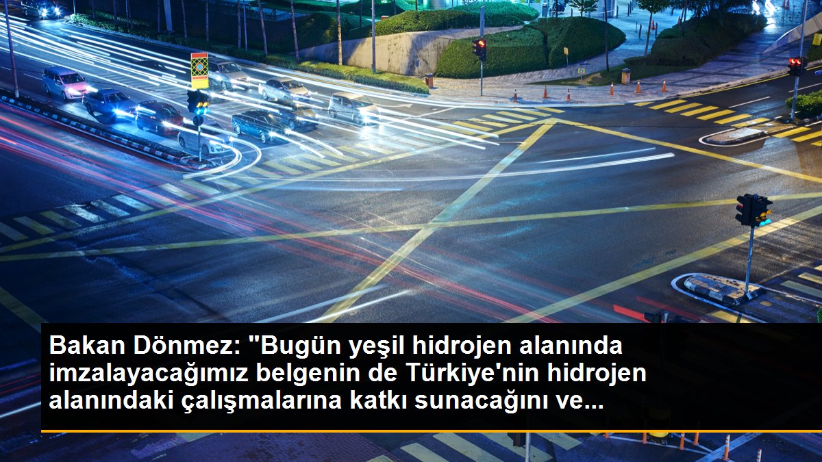 Bakan Dönmez: "Bugün yeşil hidrojen alanında imzalayacağımız belgenin de Türkiye\'nin hidrojen alanındaki çalışmalarına katkı sunacağını ve...