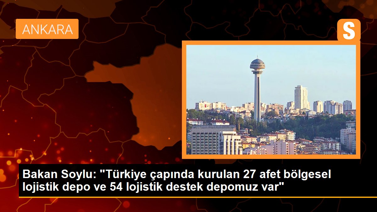 Bakan Soylu: "Türkiye çapında kurulan 27 afet bölgesel lojistik depo ve 54 lojistik destek depomuz var"
