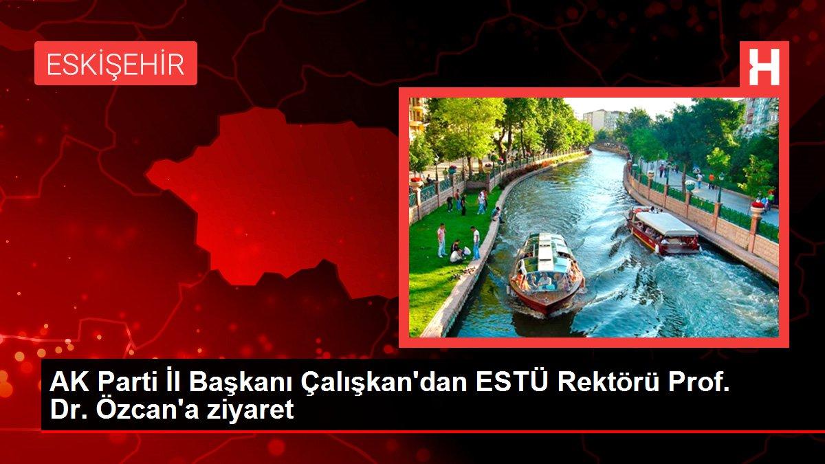 AK Parti İl Başkanı Çalışkan'dan ESTÜ Rektörü Prof. Dr. Özcan'a ziyaret