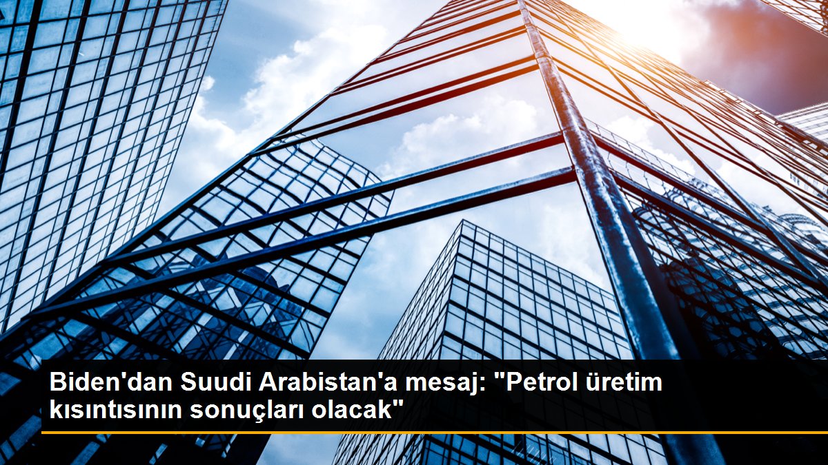 Biden\'dan Suudi Arabistan\'a mesaj: "Petrol üretim kısıntısının sonuçları olacak"