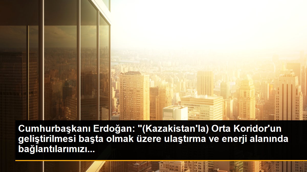 Çankırı haberi... Cumhurbaşkanı Erdoğan: "(Kazakistan\'la) Orta Koridor\'un geliştirilmesi başta olmak üzere ulaştırma ve enerji alanında bağlantılarımızı...