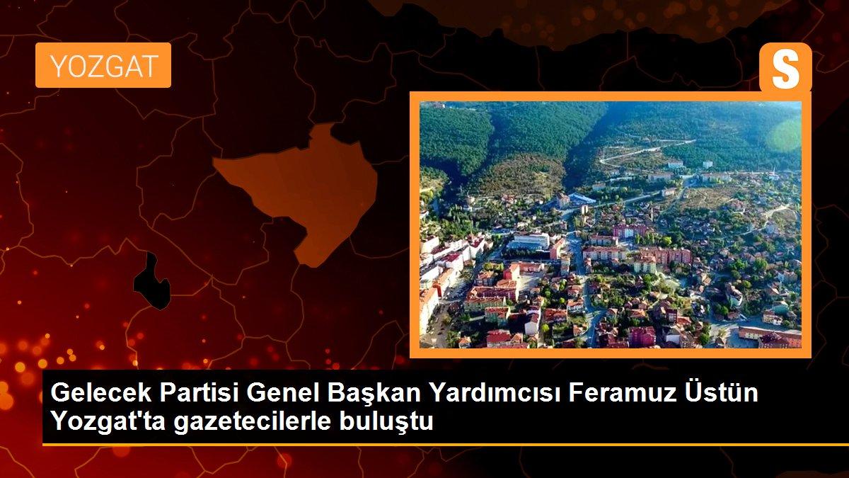 Yozgat politika: Gelecek Partisi Genel Başkan Yardımcısı Feramuz Üstün Yozgat\'ta gazetecilerle buluştu
