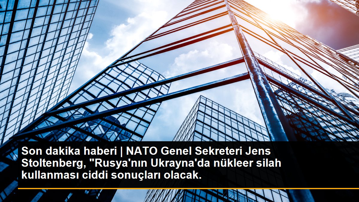 Son dakika haberi | NATO Genel Sekreteri Jens Stoltenberg, "Rusya\'nın Ukrayna\'da nükleer silah kullanması ciddi sonuçları olacak.