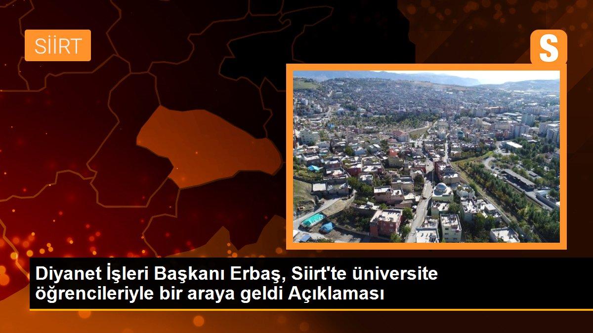 Siirt gündem haberleri... Diyanet İşleri Başkanı Erbaş, Siirt\'te üniversite öğrencileriyle bir araya geldi Açıklaması