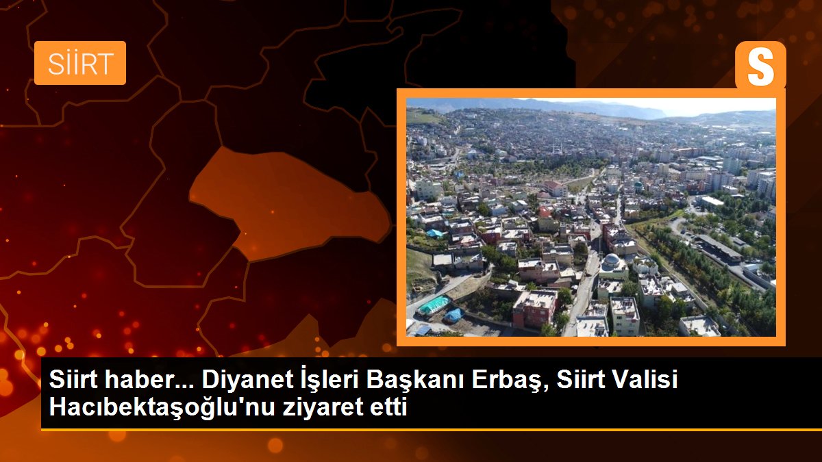 Siirt haber... Diyanet İşleri Başkanı Erbaş, Siirt Valisi Hacıbektaşoğlu\'nu ziyaret etti