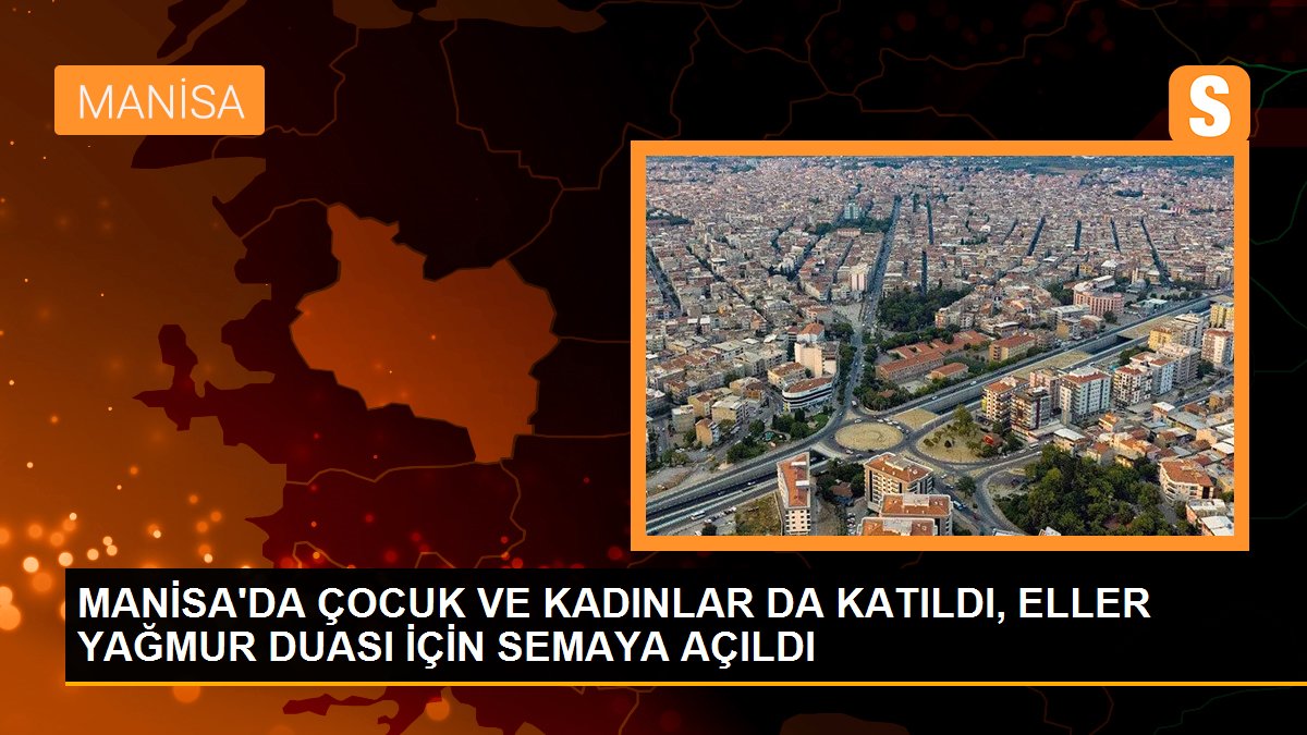 MANİSA\'DA ÇOCUK VE KADINLAR DA KATILDI, ELLER YAĞMUR DUASI İÇİN SEMAYA AÇILDI