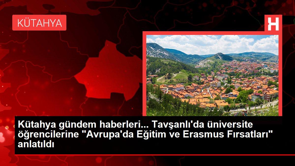 Kütahya gündem haberleri... Tavşanlı'da üniversite öğrencilerine 'Avrupa'da Eğitim ve Erasmus Fırsatları' anlatıldı