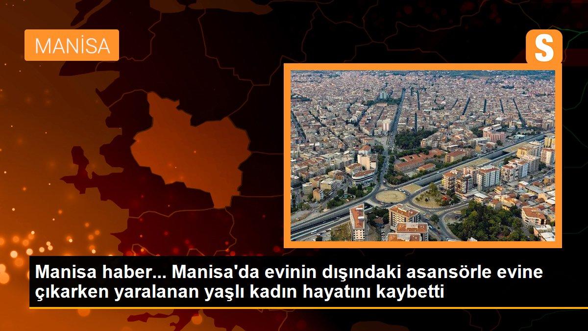 Manisa haber... Manisa\'da evinin dışındaki asansörle evine çıkarken yaralanan yaşlı kadın hayatını kaybetti