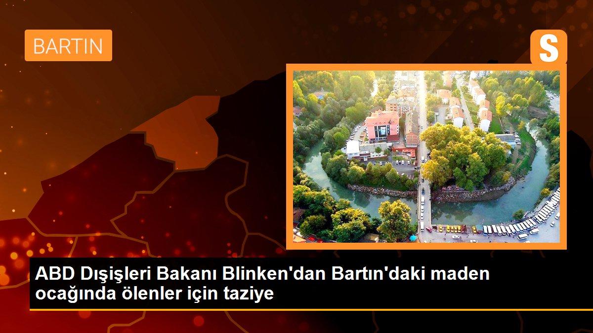 Bartın haberi | ABD Dışişleri Bakanı Blinken\'dan Bartın\'daki maden ocağında ölenler için taziye