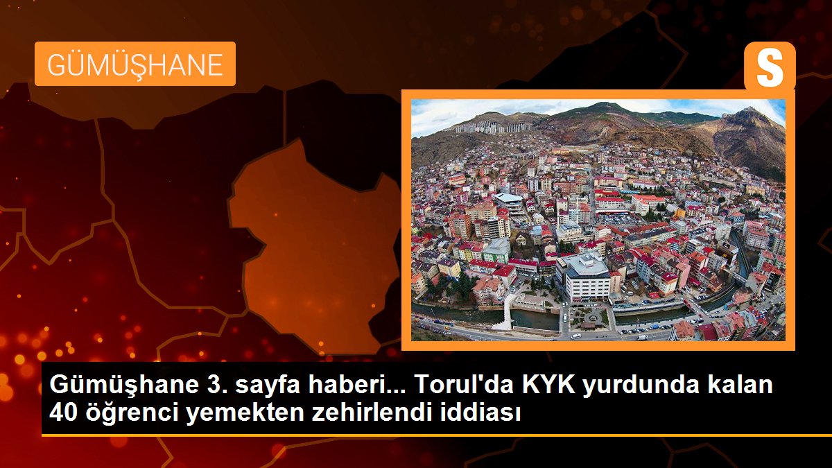 Gümüşhane 3. sayfa haberi... Torul\'da KYK yurdunda kalan 40 öğrenci yemekten zehirlendi iddiası