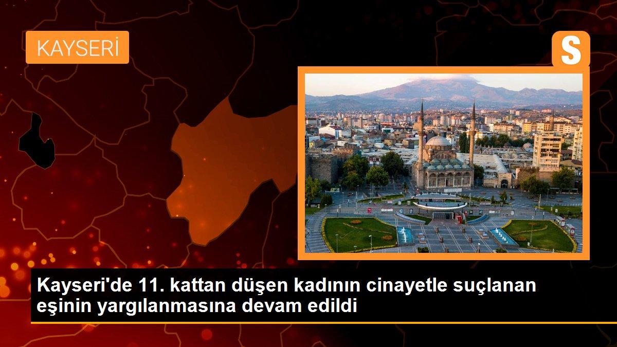 Kayseri haberleri... Kayseri\'de 11. kattan düşen kadının cinayetle suçlanan eşinin yargılanmasına devam edildi