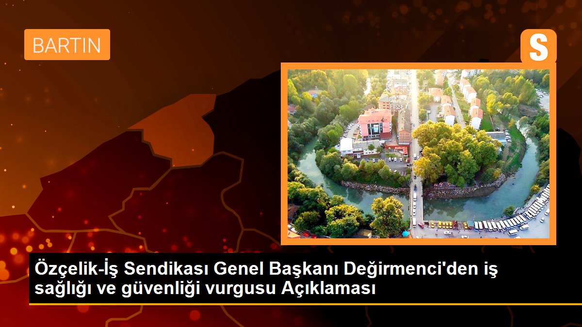 Özçelik-İş Sendikası Genel Başkanı Değirmenci\'den iş sağlığı ve güvenliği vurgusu Açıklaması