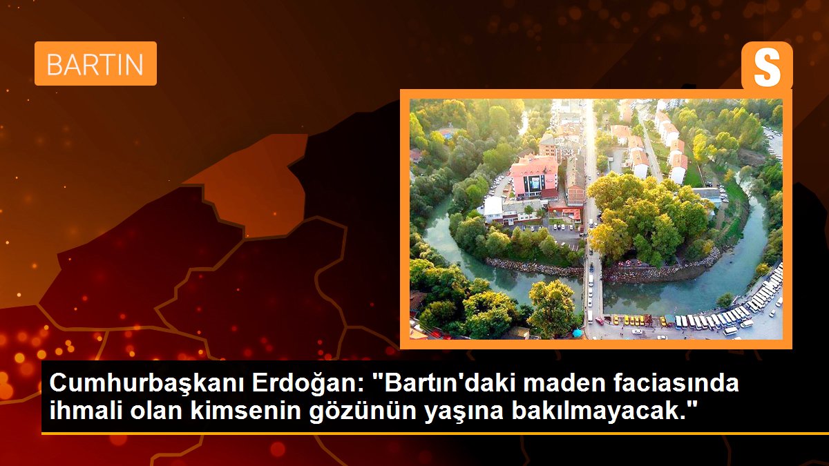 Cumhurbaşkanı Erdoğan: "Bartın\'daki maden faciasında ihmali olan kimsenin gözünün yaşına bakılmayacak."