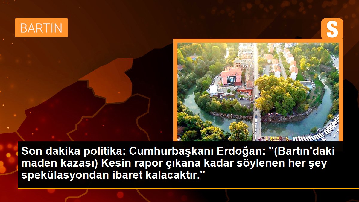 Son dakika politika: Cumhurbaşkanı Erdoğan: "(Bartın\'daki maden kazası) Kesin rapor çıkana kadar söylenen her şey spekülasyondan ibaret kalacaktır."