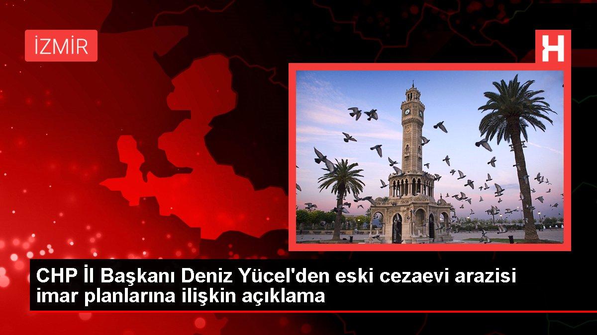 CHP İl Başkanı Deniz Yücel'den eski cezaevi arazisi imar planlarına ilişkin açıklama