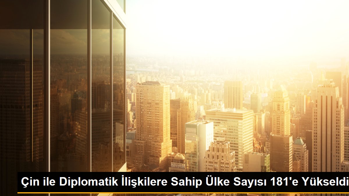 Çin ile Diplomatik İlişkilere Sahip Ülke Sayısı 181\'e Yükseldi
