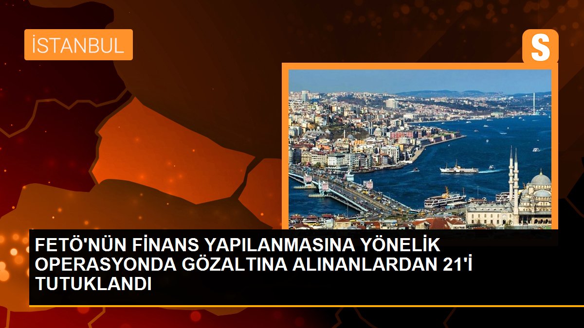Son dakika haber | FETÖ\'nün finans yapılanmasına yönelik operasyonda gözaltına alınanlardan 21\'i tutuklandı