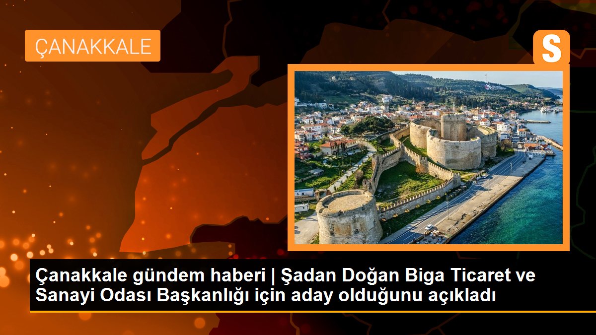 Çanakkale gündem haberi | Şadan Doğan Biga Ticaret ve Sanayi Odası Başkanlığı için aday olduğunu açıkladı