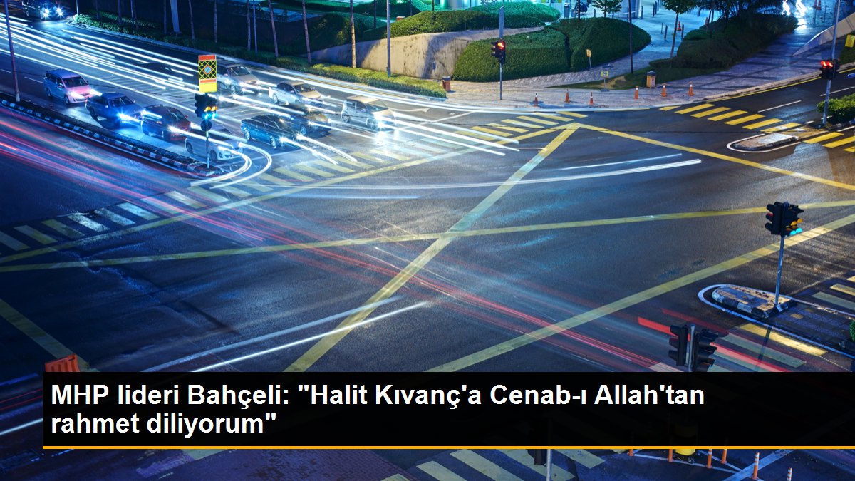 MHP lideri Bahçeli: "Halit Kıvanç\'a Cenab-ı Allah\'tan rahmet diliyorum"