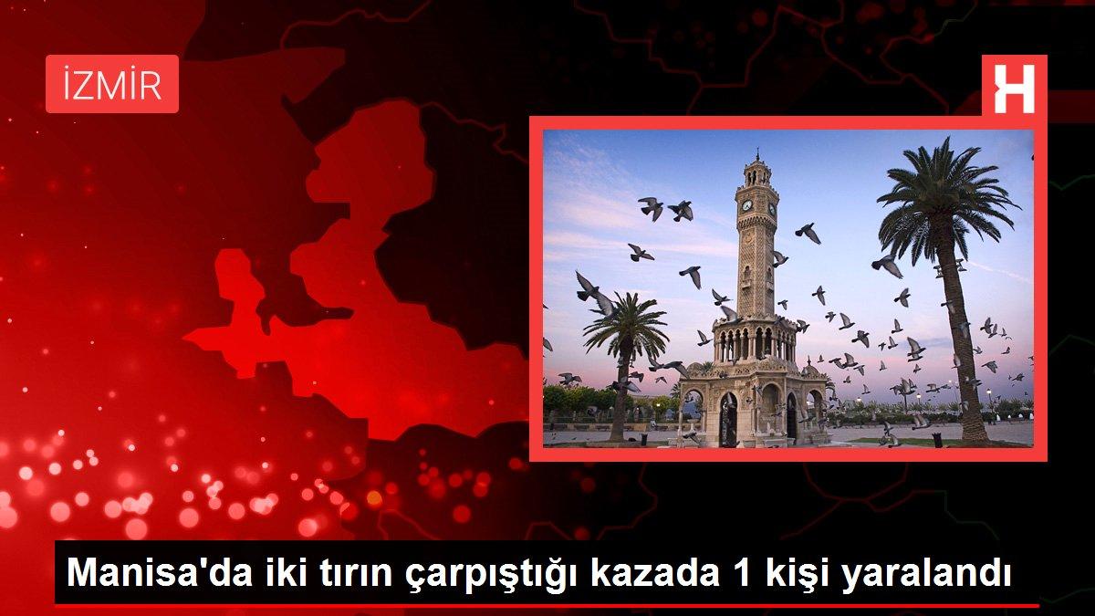 Manisa'da iki tırın çarpıştığı kazada 1 kişi yaralandı