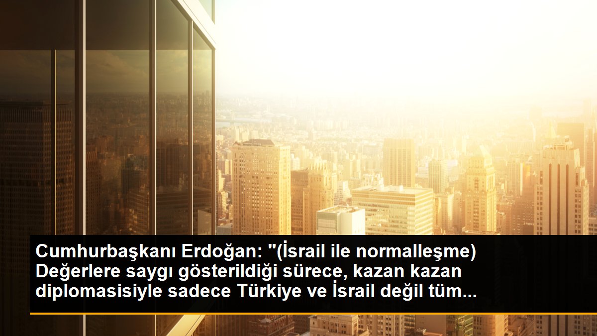 Cumhurbaşkanı Erdoğan: "(İsrail ile normalleşme) Değerlere saygı gösterildiği sürece, kazan kazan diplomasisiyle sadece Türkiye ve İsrail değil tüm...