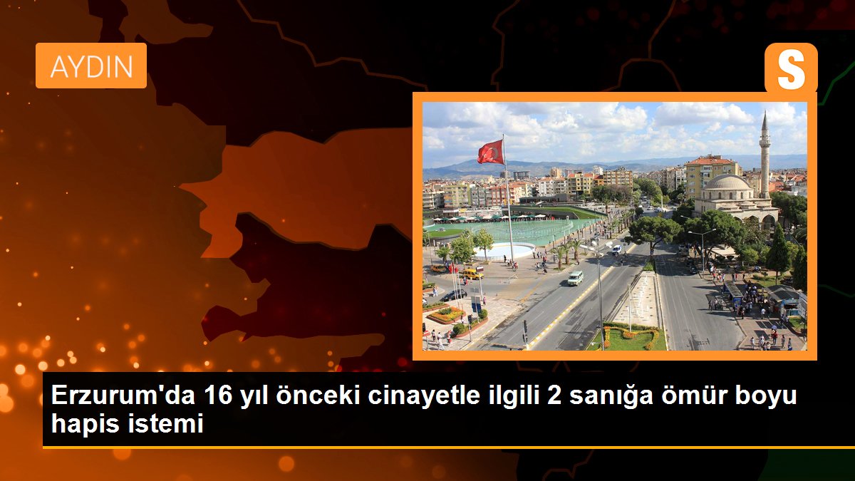Erzurum\'da 16 yıl önceki cinayetle ilgili 2 sanığa ömür boyu hapis istemi
