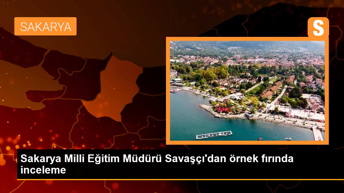 Sakarya Milli Eğitim Müdürü Savaşçı\'dan örnek fırında inceleme