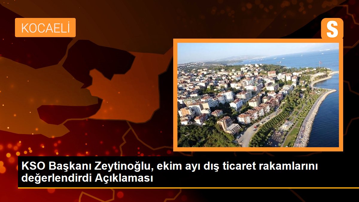 KSO Başkanı Zeytinoğlu, ekim ayı dış ticaret rakamlarını değerlendirdi Açıklaması