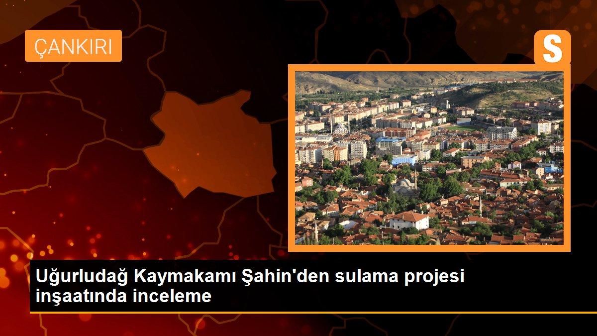 Uğurludağ Kaymakamı Şahin\'den sulama projesi inşaatında inceleme
