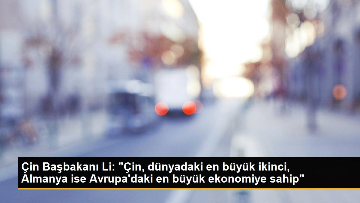 Çin Başbakanı Li: "Çin, dünyadaki en büyük ikinci, Almanya ise Avrupa\'daki en büyük ekonomiye sahip"