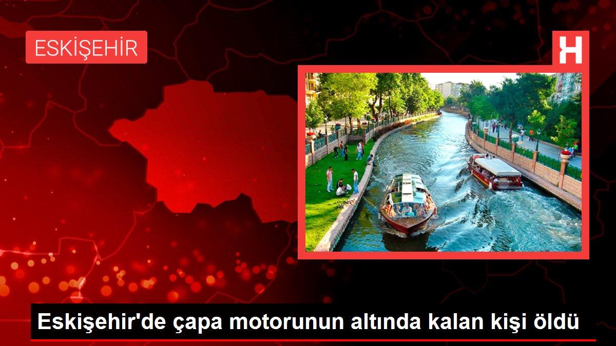 Eskişehir'de çapa motorunun altında kalan kişi öldü