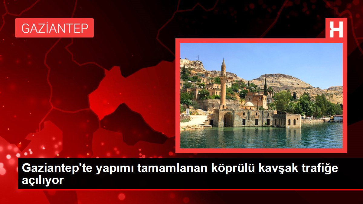 Gaziantep'te yapımı tamamlanan köprülü kavşak trafiğe açılıyor