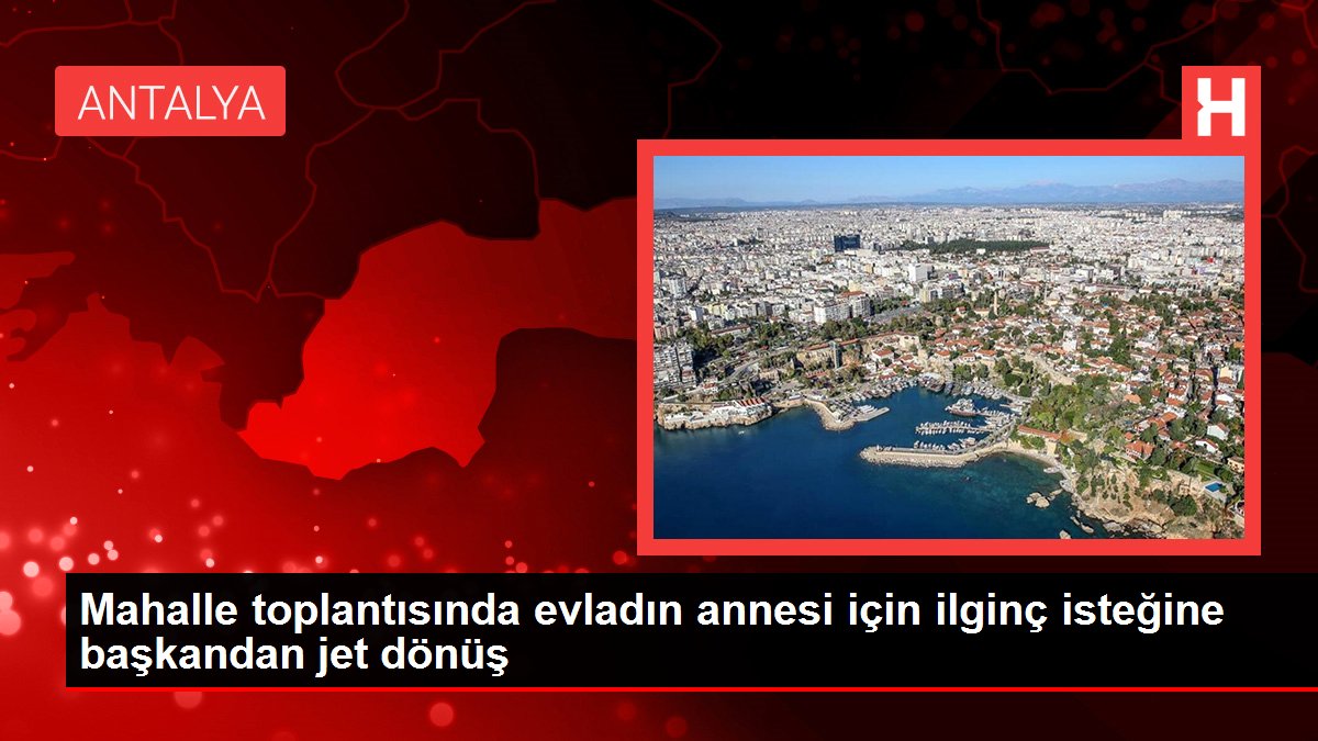 Mahalle toplantısında evladın annesi için ilginç isteğine başkandan jet dönüş