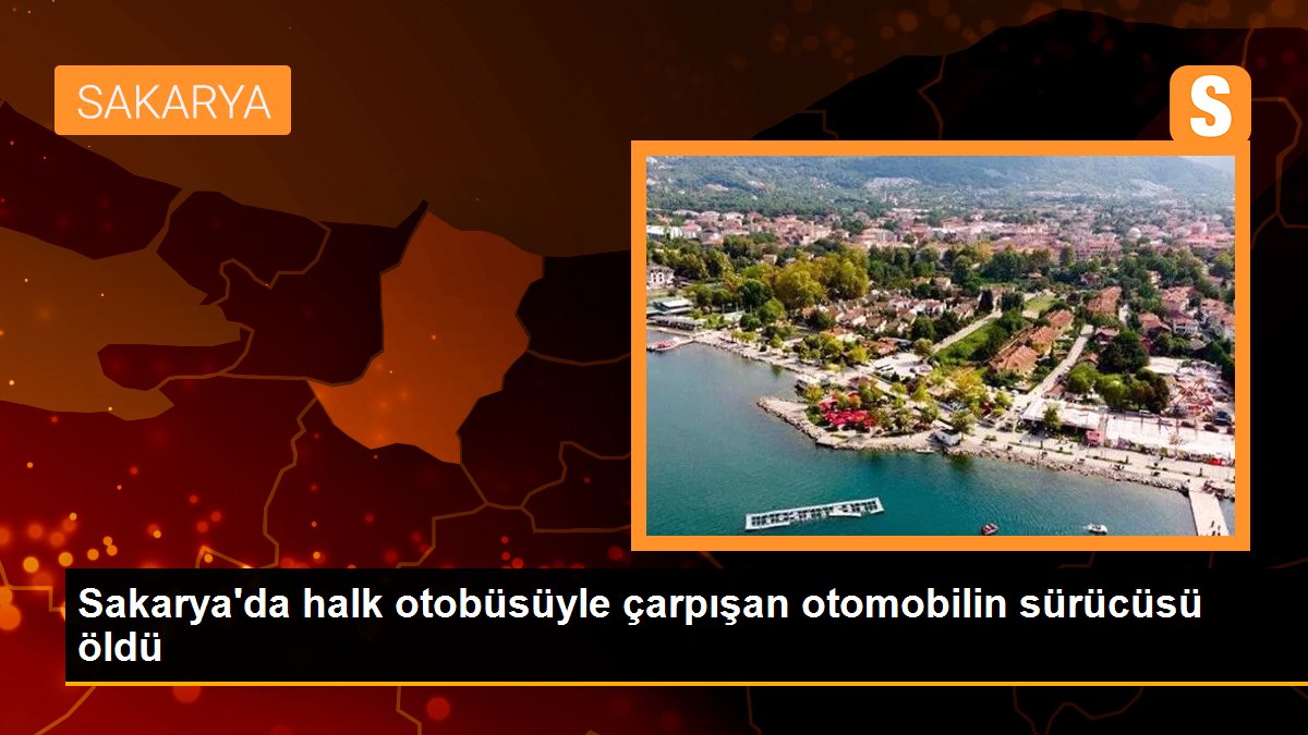 Sakarya\'da halk otobüsüyle çarpışan otomobilin sürücüsü öldü
