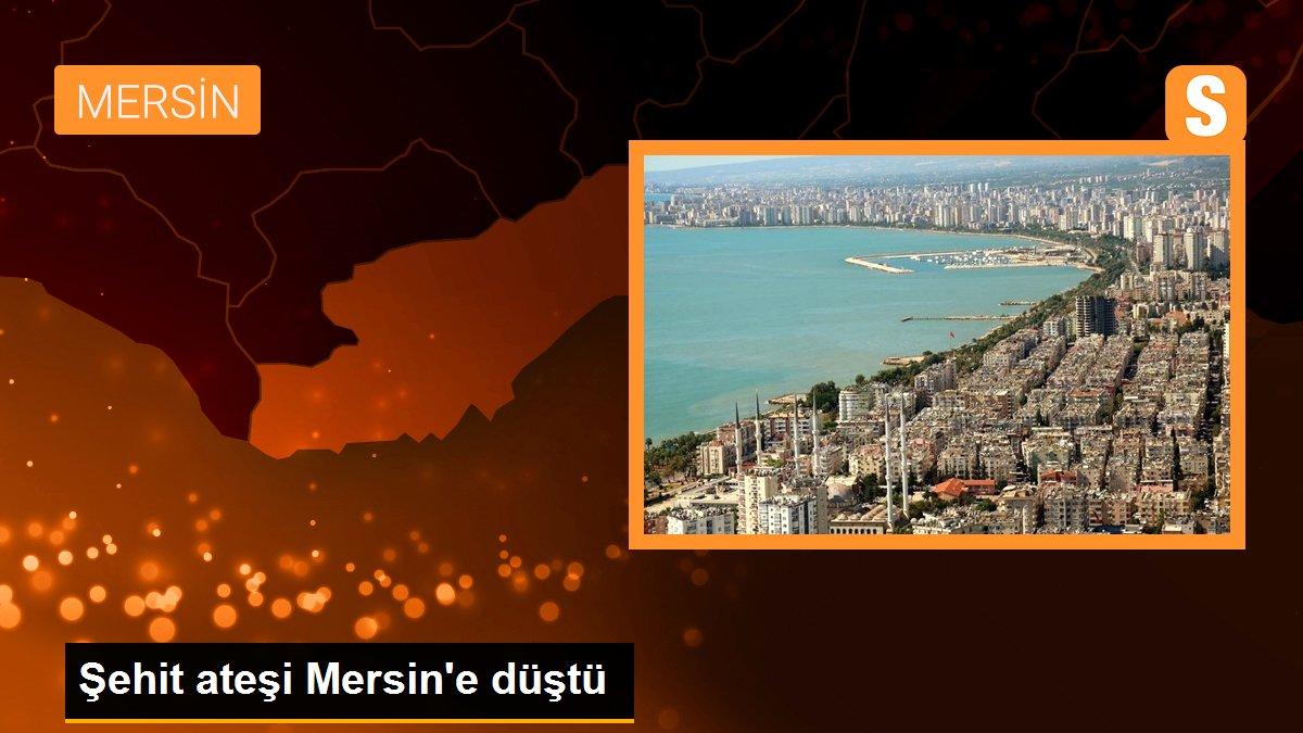 Şehit ateşi Mersin\'e düştü