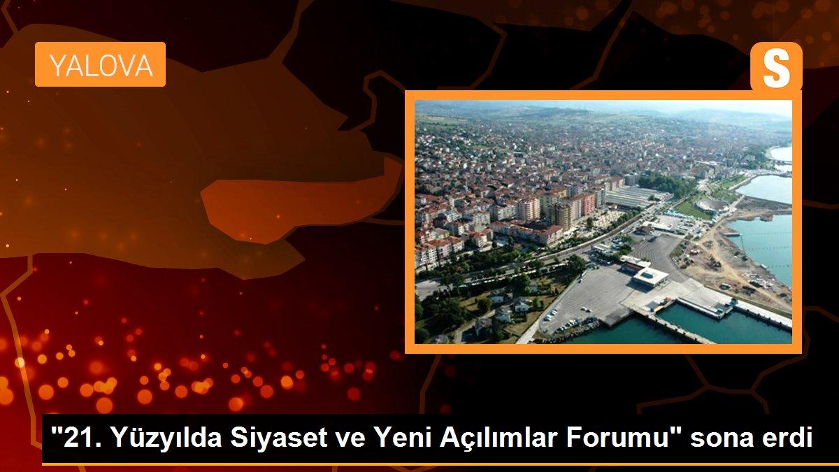 "21. Yüzyılda Siyaset ve Yeni Açılımlar Forumu" sona erdi