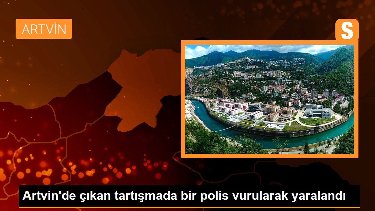 Artvin\'de çıkan tartışmada bir polis vurularak yaralandı