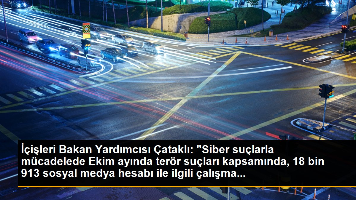 İçişleri Bakan Yardımcısı Çataklı: "Siber suçlarla mücadelede Ekim ayında terör suçları kapsamında, 18 bin 913 sosyal medya hesabı ile ilgili çalışma...