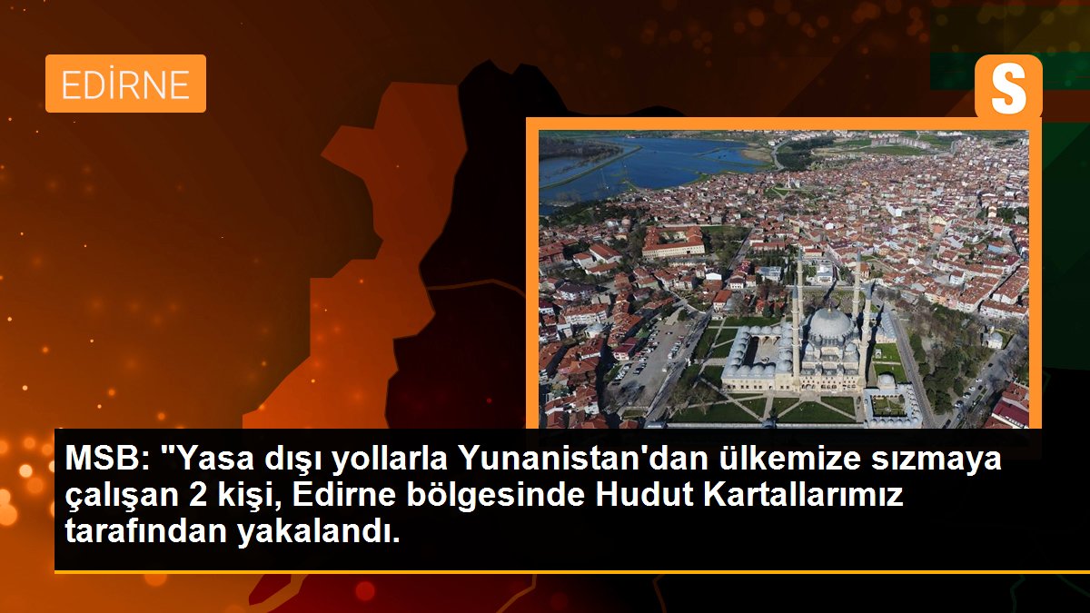 MSB: "Yasa dışı yollarla Yunanistan\'dan ülkemize sızmaya çalışan 2 kişi, Edirne bölgesinde Hudut Kartallarımız tarafından yakalandı.