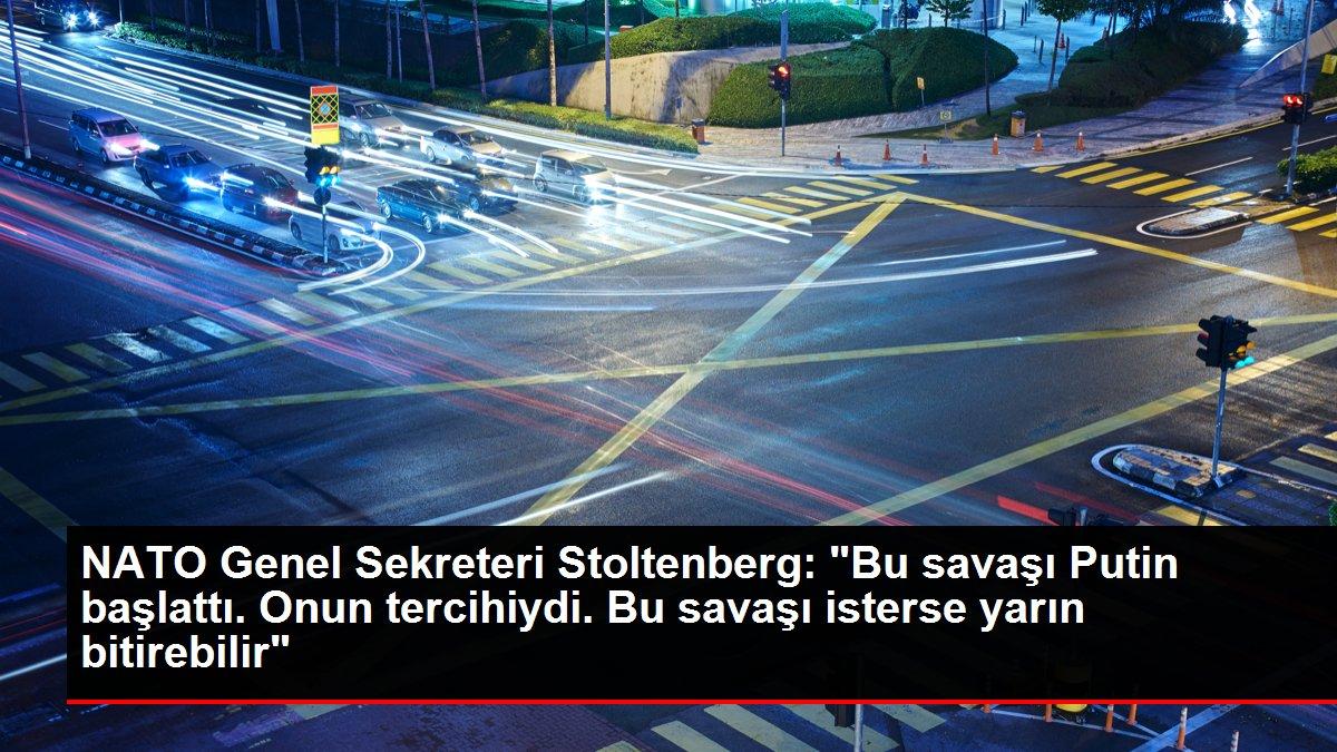 NATO Genel Sekreteri Stoltenberg: 'Bu savaşı Putin başlattı. Onun tercihiydi. Bu savaşı isterse yarın bitirebilir'