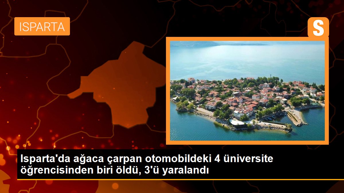 Isparta\'da ağaca çarpan otomobildeki 4 üniversite öğrencisinden biri öldü, 3\'ü yaralandı
