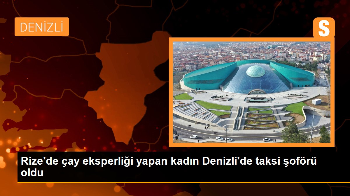 Rize\'de çay eksperliği yapan kadın Denizli\'de taksi şoförü oldu